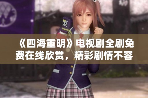 《四海重明》电视剧全剧免费在线欣赏，精彩剧情不容错过