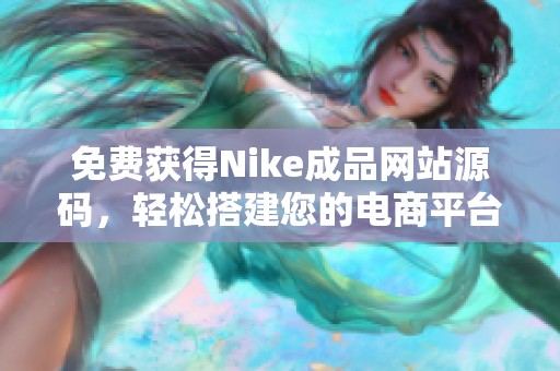 免费获得Nike成品网站源码，轻松搭建您的电商平台