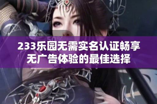 233乐园无需实名认证畅享无广告体验的最佳选择