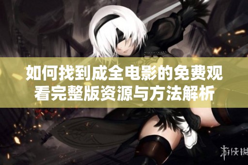 如何找到成全电影的免费观看完整版资源与方法解析