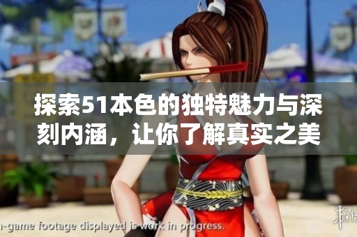 探索51本色的独特魅力与深刻内涵，让你了解真实之美