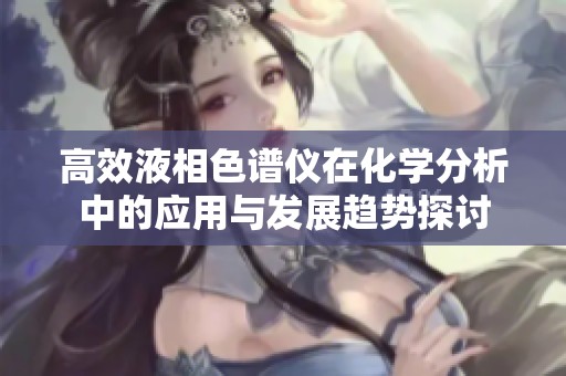高效液相色谱仪在化学分析中的应用与发展趋势探讨