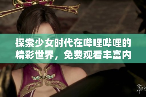 探索少女时代在哔哩哔哩的精彩世界，免费观看丰富内容