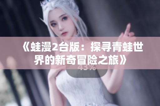 《蛙漫2台版：探寻青蛙世界的新奇冒险之旅》