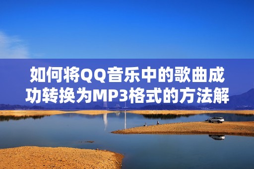 如何将QQ音乐中的歌曲成功转换为MP3格式的方法解析