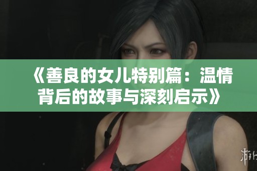 《善良的女儿特别篇：温情背后的故事与深刻启示》