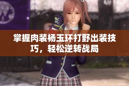 掌握肉装杨玉环打野出装技巧，轻松逆转战局
