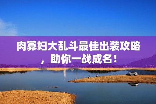 肉寡妇大乱斗最佳出装攻略，助你一战成名！