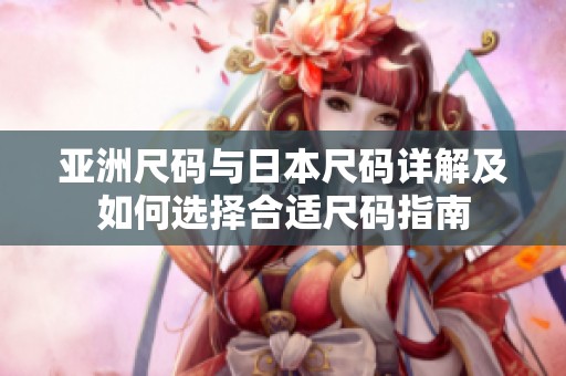 亚洲尺码与日本尺码详解及如何选择合适尺码指南