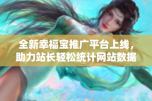 全新幸福宝推广平台上线，助力站长轻松统计网站数据