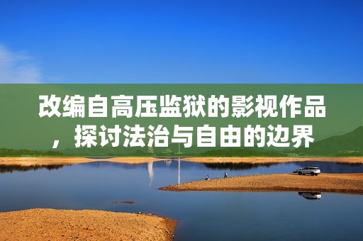 改编自高压监狱的影视作品，探讨法治与自由的边界