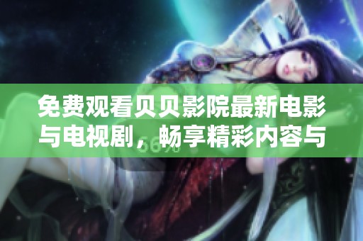 免费观看贝贝影院最新电影与电视剧，畅享精彩内容与乐趣