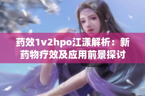 药效1v2hpo江漾解析：新药物疗效及应用前景探讨