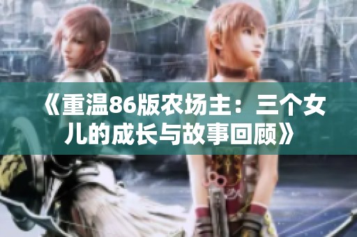 《重温86版农场主：三个女儿的成长与故事回顾》
