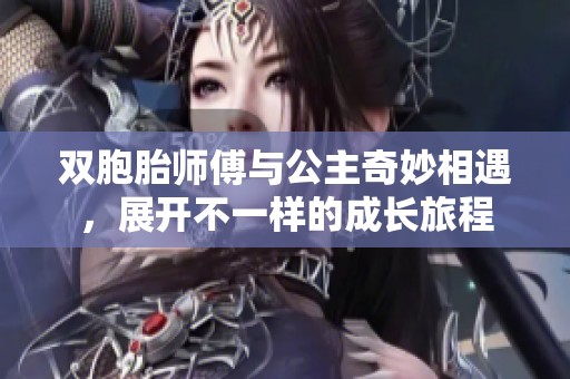 双胞胎师傅与公主奇妙相遇，展开不一样的成长旅程