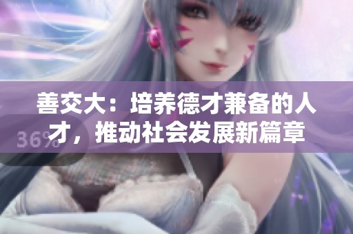 善交大：培养德才兼备的人才，推动社会发展新篇章