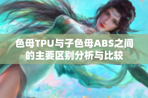 色母TPU与子色母ABS之间的主要区别分析与比较