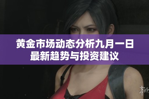 黄金市场动态分析九月一日最新趋势与投资建议