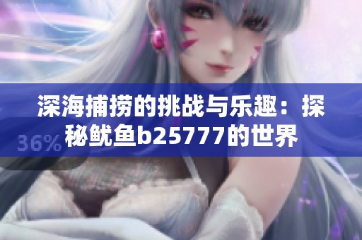 深海捕捞的挑战与乐趣：探秘鱿鱼b25777的世界