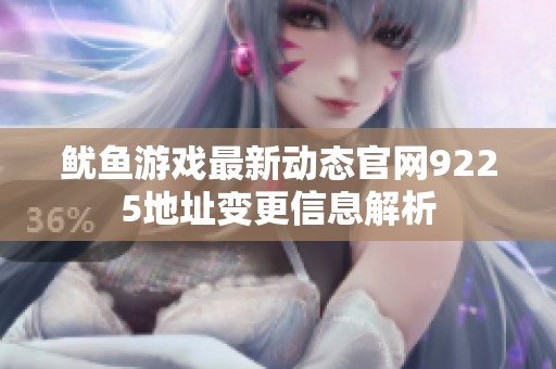 鱿鱼游戏最新动态官网9225地址变更信息解析