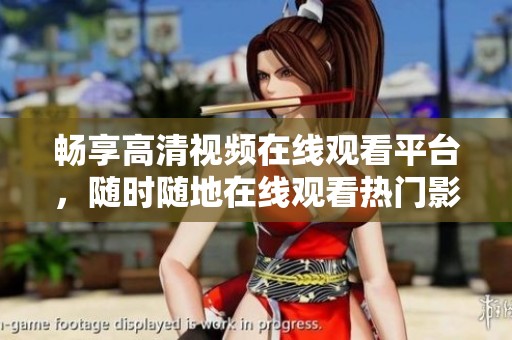 畅享高清视频在线观看平台，随时随地在线观看热门影片