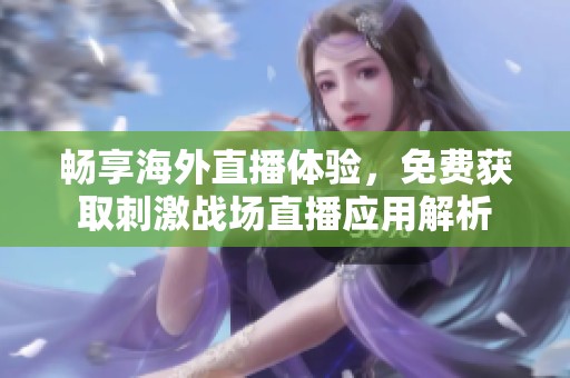 畅享海外直播体验，免费获取刺激战场直播应用解析