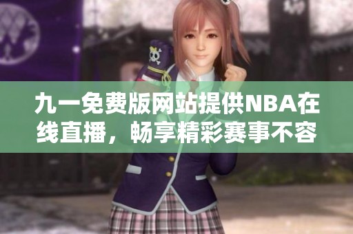 九一免费版网站提供NBA在线直播，畅享精彩赛事不容错过