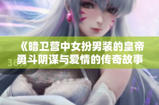 《暗卫营中女扮男装的皇帝勇斗阴谋与爱情的传奇故事》