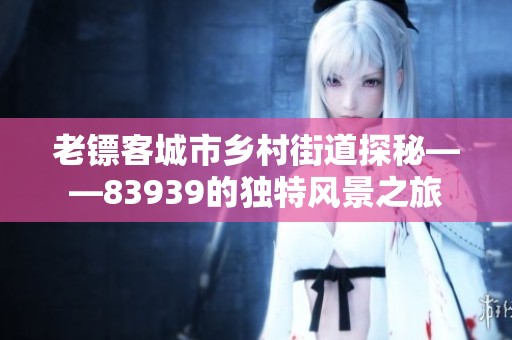 老镖客城市乡村街道探秘——83939的独特风景之旅