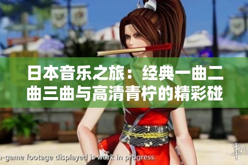 日本音乐之旅：经典一曲二曲三曲与高清青柠的精彩碰撞