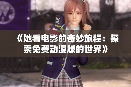 《她看电影的奇妙旅程：探索免费动漫版的世界》