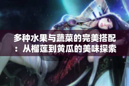 多种水果与蔬菜的完美搭配：从榴莲到黄瓜的美味探索