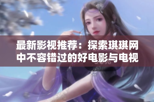 最新影视推荐：探索琪琪网中不容错过的好电影与电视剧