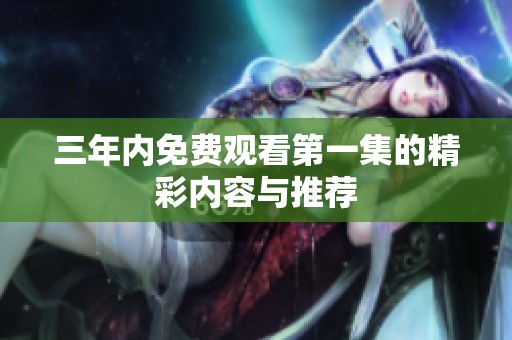 三年内免费观看第一集的精彩内容与推荐