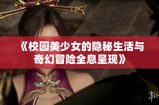 《校园美少女的隐秘生活与奇幻冒险全息呈现》