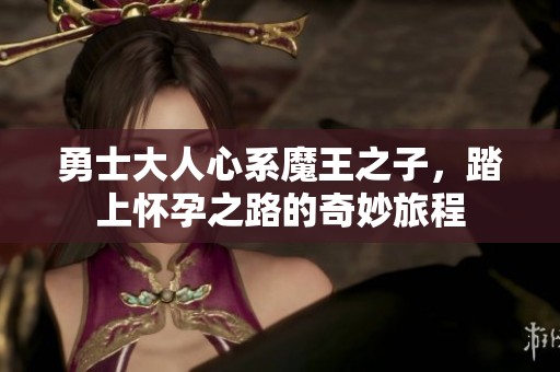 勇士大人心系魔王之子，踏上怀孕之路的奇妙旅程