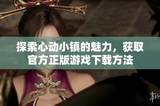 探索心动小镇的魅力，获取官方正版游戏下载方法