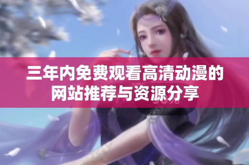 三年内免费观看高清动漫的网站推荐与资源分享
