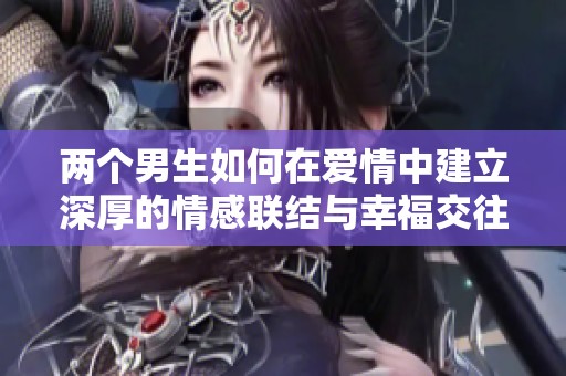 两个男生如何在爱情中建立深厚的情感联结与幸福交往