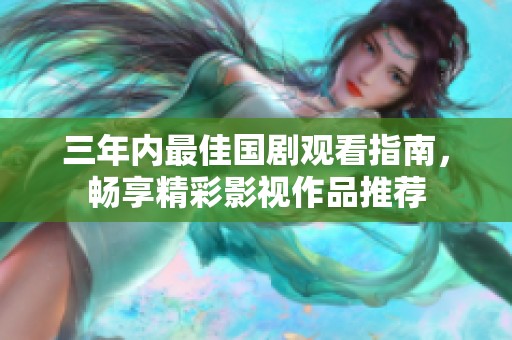 三年内最佳国剧观看指南，畅享精彩影视作品推荐