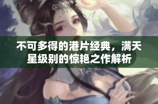 不可多得的港片经典，满天星级别的惊艳之作解析