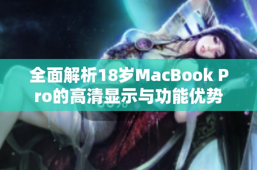 全面解析18岁MacBook Pro的高清显示与功能优势
