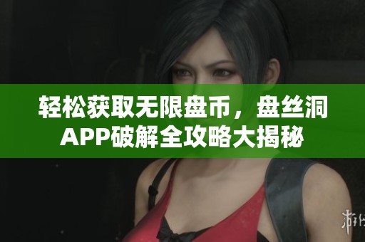 轻松获取无限盘币，盘丝洞APP破解全攻略大揭秘