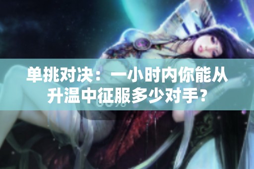 单挑对决：一小时内你能从升温中征服多少对手？