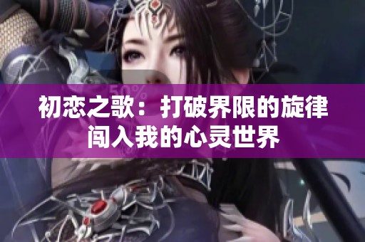 初恋之歌：打破界限的旋律闯入我的心灵世界