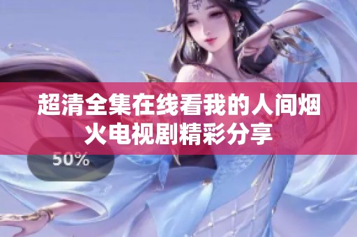 超清全集在线看我的人间烟火电视剧精彩分享