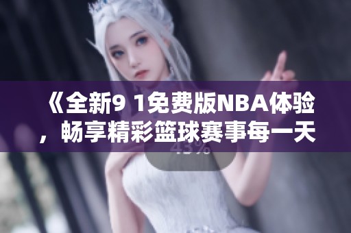 《全新9 1免费版NBA体验，畅享精彩篮球赛事每一天》