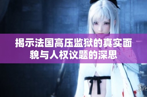 揭示法国高压监狱的真实面貌与人权议题的深思