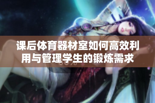 课后体育器材室如何高效利用与管理学生的锻炼需求