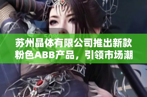 苏州晶体有限公司推出新款粉色ABB产品，引领市场潮流